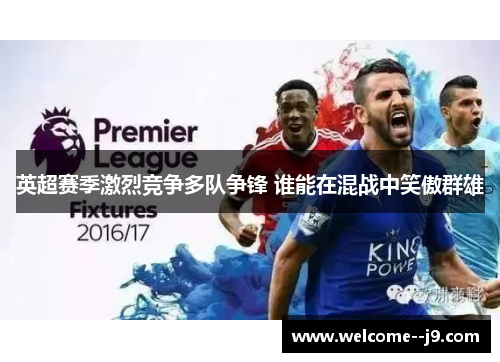 英超赛季激烈竞争多队争锋 谁能在混战中笑傲群雄 英超赛季激烈竞争多队争锋 谁能在混战中笑傲群雄