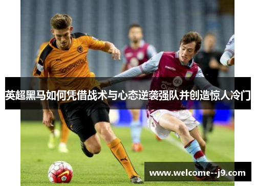 英超黑马如何凭借战术与心态逆袭强队并创造惊人冷门