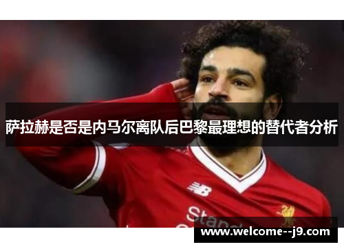 萨拉赫是否是内马尔离队后巴黎最理想的替代者分析