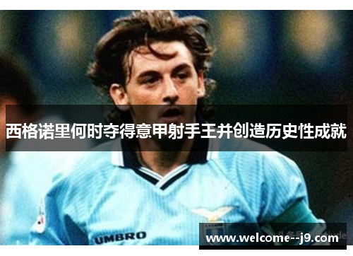 西格诺里何时夺得意甲射手王并创造历史性成就 西格诺里何时夺得意甲射手王并创造历史性成就