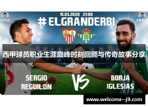 西甲球员职业生涯巅峰时刻回顾与传奇故事分享 西甲球员职业生涯巅峰时刻回顾与传奇故事分享