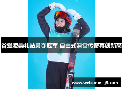 谷爱凌崇礼站勇夺冠军 自由式滑雪传奇再创新高 谷爱凌崇礼站勇夺冠军 自由式滑雪传奇再创新高