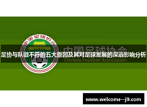 足协与队徽不符的五大原因及其对足球发展的深远影响分析 足协与队徽不符的五大原因及其对足球发展的深远影响分析