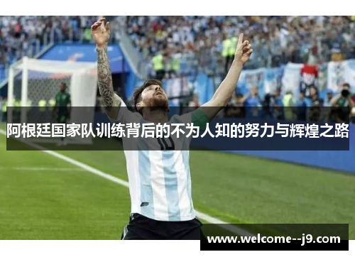 阿根廷国家队训练背后的不为人知的努力与辉煌之路