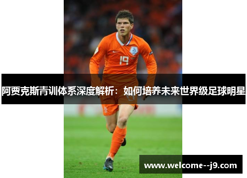 阿贾克斯青训体系深度解析：如何培养未来世界级足球明星