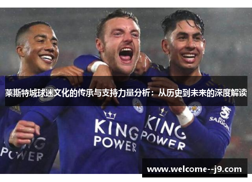 莱斯特城球迷文化的传承与支持力量分析：从历史到未来的深度解读