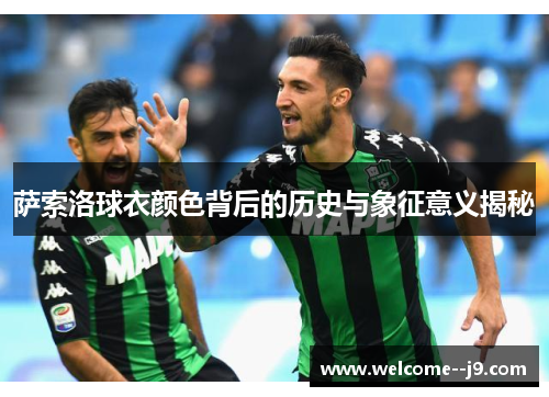萨索洛球衣颜色背后的历史与象征意义揭秘
