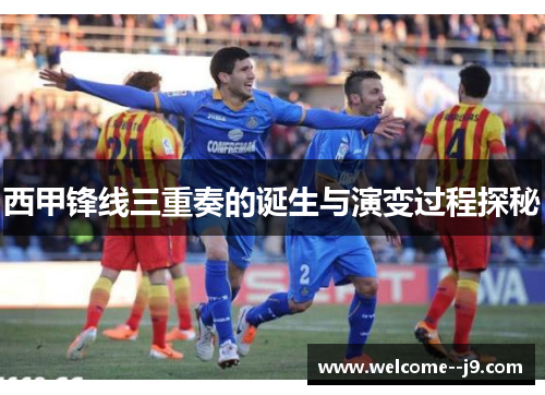 西甲锋线三重奏的诞生与演变过程探秘