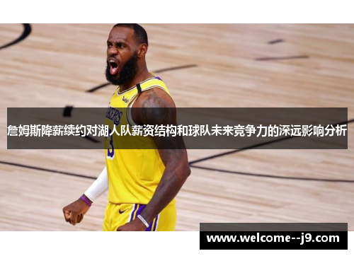 詹姆斯降薪续约对湖人队薪资结构和球队未来竞争力的深远影响分析 詹姆斯降薪续约对湖人队薪资结构和球队未来竞争力的深远影响分析