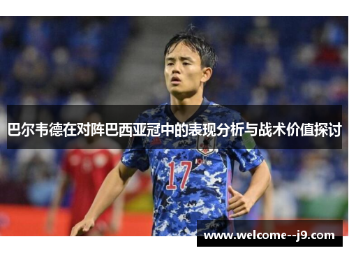 巴尔韦德在对阵巴西亚冠中的表现分析与战术价值探讨 巴尔韦德在对阵巴西亚冠中的表现分析与战术价值探讨