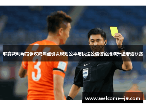 联赛裁判判罚争议成焦点引发规则公平与执法公信讨论持续升温考验联赛 联赛裁判判罚争议成焦点引发规则公平与执法公信讨论持续升温考验联赛