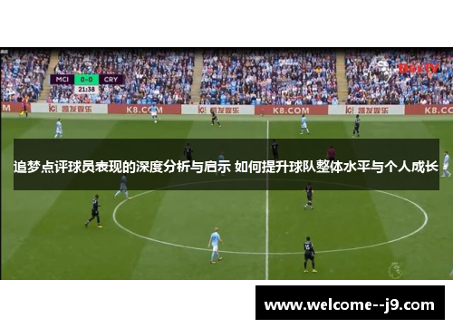 追梦点评球员表现的深度分析与启示 如何提升球队整体水平与个人成长 追梦点评球员表现的深度分析与启示 如何提升球队整体水平与个人成长