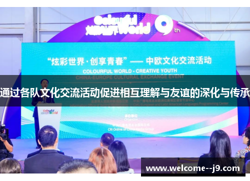 通过各队文化交流活动促进相互理解与友谊的深化与传承 通过各队文化交流活动促进相互理解与友谊的深化与传承
