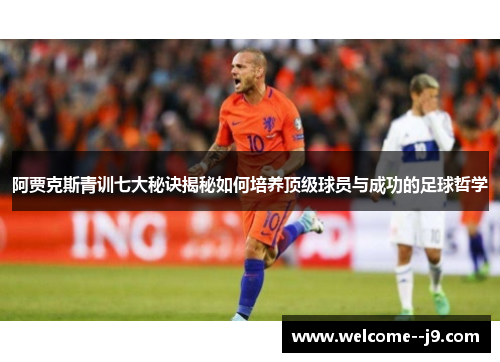 阿贾克斯青训七大秘诀揭秘如何培养顶级球员与成功的足球哲学
