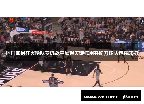 阿门如何在火箭队复仇战中展现关键作用并助力球队逆袭成功 阿门如何在火箭队复仇战中展现关键作用并助力球队逆袭成功