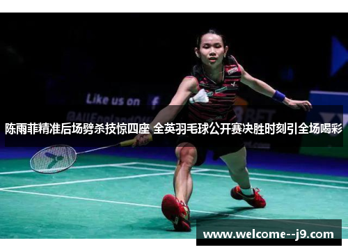 陈雨菲精准后场劈杀技惊四座 全英羽毛球公开赛决胜时刻引全场喝彩 陈雨菲精准后场劈杀技惊四座 全英羽毛球公开赛决胜时刻引全场喝彩