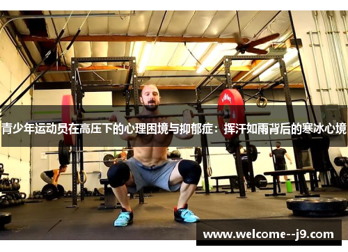 青少年运动员在高压下的心理困境与抑郁症:挥汗如雨背后的寒冰心境 青少年运动员在高压下的心理困境与抑郁症:挥汗如雨背后的寒冰心境