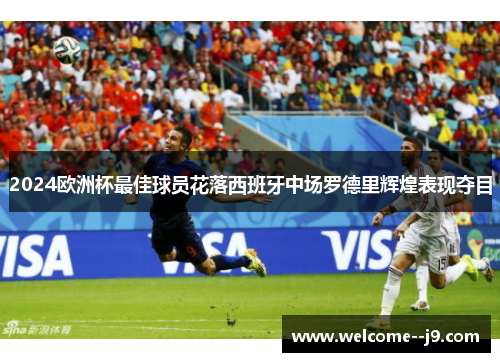 2024欧洲杯最佳球员花落西班牙中场罗德里辉煌表现夺目 2024欧洲杯最佳球员花落西班牙中场罗德里辉煌表现夺目