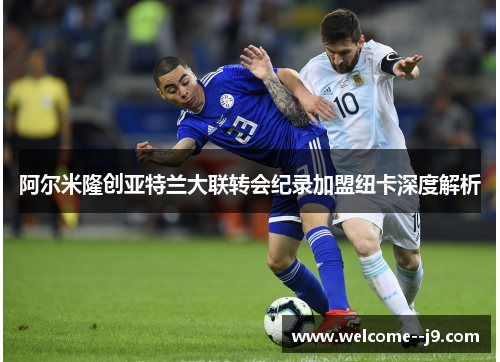 阿尔米隆创亚特兰大联转会纪录加盟纽卡深度解析