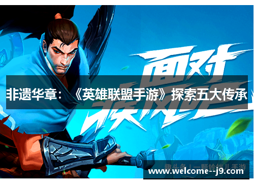 非遗华章：《英雄联盟手游》探索五大传承