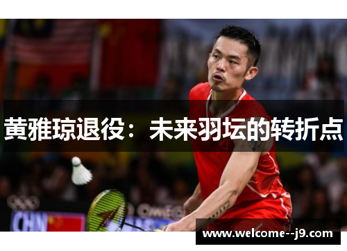 黄雅琼退役：未来羽坛的转折点