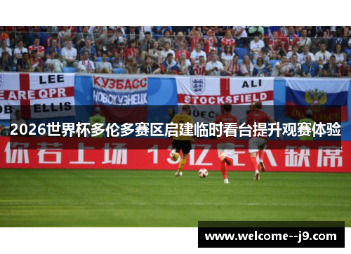 2026世界杯多伦多赛区启建临时看台提升观赛体验