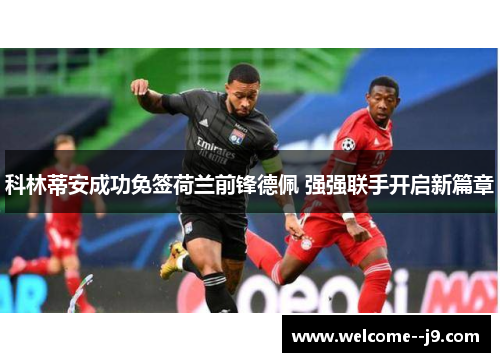 科林蒂安成功免签荷兰前锋德佩 强强联手开启新篇章 科林蒂安成功免签荷兰前锋德佩 强强联手开启新篇章