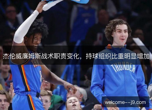 杰伦威廉姆斯战术职责变化，持球组织比重明显增加